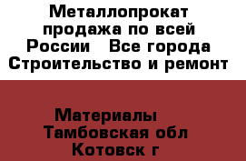 Металлопрокат продажа по всей России - Все города Строительство и ремонт » Материалы   . Тамбовская обл.,Котовск г.